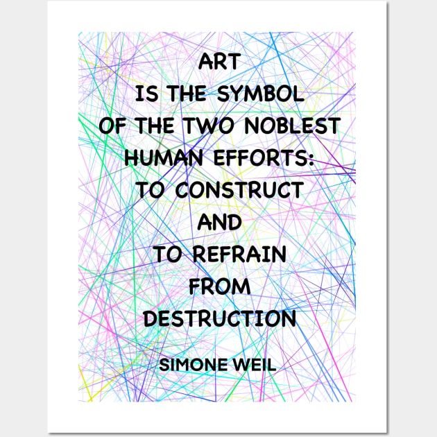 SIMONE WEIL quote .11 - ART IS THE SYMBOL OF THE TWO NOBLEST HUMAN EFFORTS.TO CONSTRUCT AND TO REFRAIN FROM DESTRUCTION Wall Art by lautir